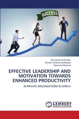Emmanuel Terfa Aper, Simeon Teryima Aondoakaa, Desmond Ahemen - Effective Leadership and Motivation Towards Enhanced Productivity, Häftad. Tillgänglighet: Lägg i varukorg