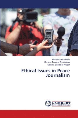 Aishatu Salisu Bello, Simeon Teryima Aondoakaa, Salome Seember Akighir - Ethical Issues in Peace Journalism, Häftad. Tillgänglighet: Lägg i varukorg