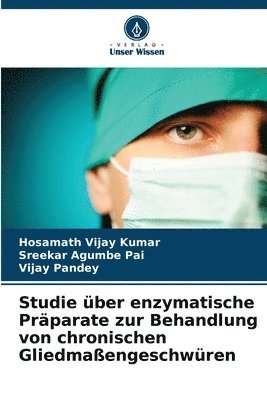 Hosamath Vijay Kumar, Sreekar Agumbe Pai, Vijay Pandey - Studie über enzymatische Präparate zur Behandlung von chronischen Gliedmaßengeschwüren, Häftad