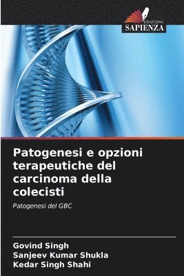 Govind Singh, Sanjeev Kumar Shukla, Kedar Singh Shahi - Patogenesi e opzioni terapeutiche del carcinoma della colecisti, Häftad