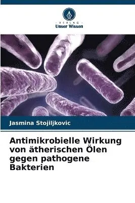 Jasmina Stojiljkovic - Antimikrobielle Wirkung von ätherischen Ölen gegen pathogene Bakterien, Häftad. Tillgänglighet: Lägg i varukorg
