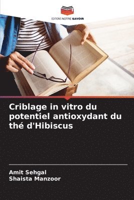Amit Sehgal, Shaista Manzoor - Criblage in vitro du potentiel antioxydant du thé d'Hibiscus, Häftad
