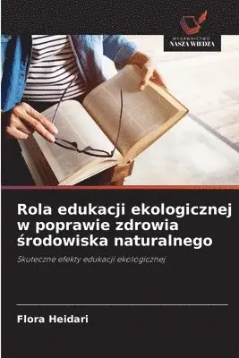 Flora Heidari - Rola edukacji ekologicznej w poprawie zdrowia środowiska naturalnego, Häftad. Tillgänglighet: Lägg i varukorg