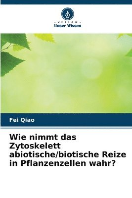 Fei Qiao - Wie nimmt das Zytoskelett abiotische/biotische Reize in Pflanzenzellen wahr?, Häftad