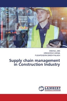 Anshul Jain, Hridayesh Varma, Pushpendra Singh Palash - Supply chain management in Construction Industry, Häftad