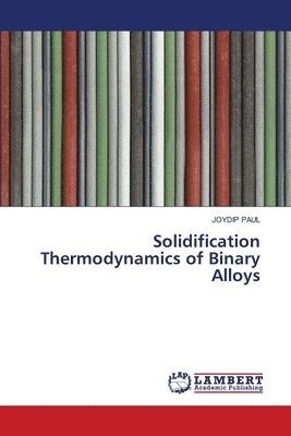Joydip Paul - Solidification Thermodynamics of Binary Alloys, Häftad