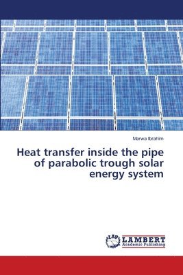 Marwa Ibrahim - Heat transfer inside the pipe of parabolic trough solar energy system, Häftad