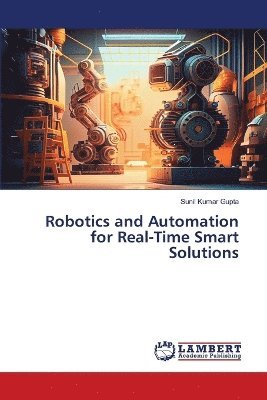 Sunil Kumar Gupta - Robotics and Automation for Real-Time Smart Solutions, Häftad