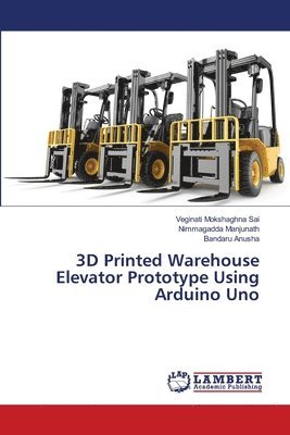 Veginati Mokshaghna Sai, Nimmagadda Manjunath, Bandaru Anusha - 3D Printed Warehouse Elevator Prototype Using Arduino Uno, Häftad