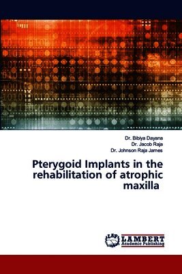 Bibiya Dayana, Jacob Raja, Johnson Raja James - Pterygoid Implants in the rehabilitation of atrophic maxilla, Häftad