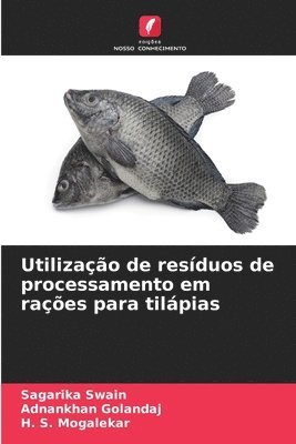 Sagarika Swain, Adnankhan Golandaj, H S Mogalekar - Utilização de resíduos de processamento em rações para tilápias, Häftad