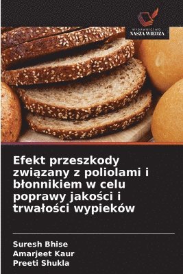 Suresh Bhise, Amarjeet Kaur, Preeti Shukla - Efekt przeszkody związany z poliolami i blonnikiem w celu poprawy jakości i trwalości wypieków, Häftad