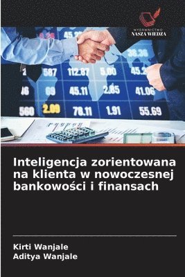 Kirti Wanjale, Aditya Wanjale - Inteligencja zorientowana na klienta w nowoczesnej bankowości i finansach, Häftad