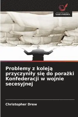 Christopher Drew - Problemy z koleją przyczynily się do porażki Konfederacji w wojnie secesyjnej, Häftad