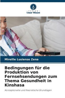 Mireille Lusiense Zena - Bedingungen für die Produktion von Fernsehsendungen zum Thema Gesundheit in Kinshasa, Häftad. Tillgänglighet: Lägg i varukorg