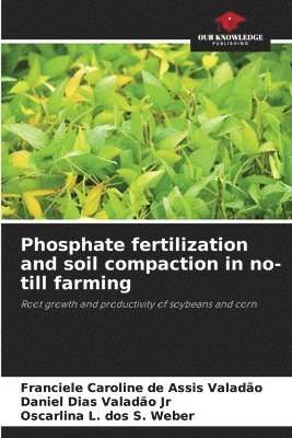 Franciele Caroline de Assis Valadão, Daniel Dias Valadão Jr, Oscarlina L Dos S Weber - Phosphate fertilization and soil compaction in no-till farming, Häftad