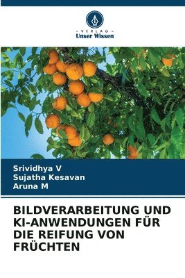 Srividhya V, Sujatha Kesavan, Aruna M - Bildverarbeitung Und Ki-Anwendungen Für Die Reifung Von Früchten, Häftad