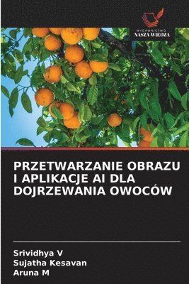 Srividhya V, Sujatha Kesavan, Aruna M - Przetwarzanie Obrazu I Aplikacje AI Dla Dojrzewania Owoców, Häftad