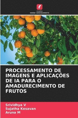 Srividhya V, Sujatha Kesavan, Aruna M - Processamento de Imagens E Aplicações de Ia Para O Amadurecimento de Frutos, Häftad