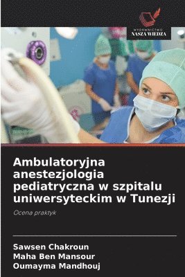 Sawsen Chakroun, Maha Ben Mansour, Oumayma Mandhouj - Ambulatoryjna anestezjologia pediatryczna w szpitalu uniwersyteckim w Tunezji, Häftad. Tillgänglighet: Lägg i varukorg