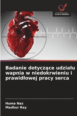 Huma Naz, Madhur Ray - Badanie dotyczące udzialu wapnia w niedokrwieniu i prawidlowej pracy serca, Häftad. Tillgänglighet: Lägg i varukorg