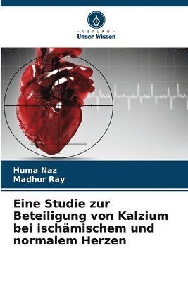 Huma Naz, Madhur Ray - Eine Studie zur Beteiligung von Kalzium bei ischämischem und normalem Herzen, Häftad. Tillgänglighet: Lägg i varukorg