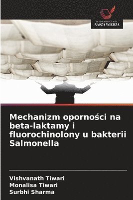 Vishvanath Tiwari, Monalisa Tiwari, Surbhi Sharma - Mechanizm oporności na beta-laktamy i fluorochinolony u bakterii Salmonella, Häftad