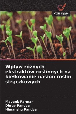 Mayank Parmar, Dhruv Pandya, Himanshu Pandya - Wplyw różnych ekstraktów roślinnych na kielkowanie nasion roślin strączkowych, Häftad