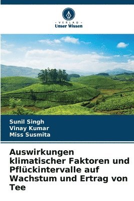 Sunil Singh, Vinay Kumar, Susmita - Auswirkungen klimatischer Faktoren und Pflückintervalle auf Wachstum und Ertrag von Tee, Häftad
