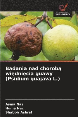 Asma Naz, Huma Naz, Shabbir Ashraf - Badania nad chorobą więdnięcia guawy (Psidium guajava L.), Häftad