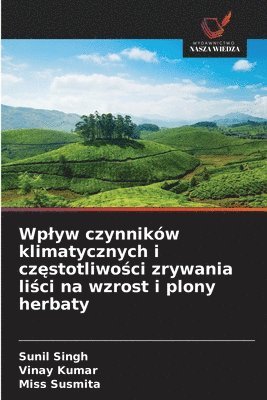 Sunil Singh, Vinay Kumar, Susmita - Wplyw czynników klimatycznych i częstotliwości zrywania liści na wzrost i plony herbaty, Häftad
