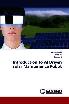 Arularasan R, Aisho I S, Franklin J - Introduction to AI Driven Solar Maintenance Robot, Häftad. Tillgänglighet: Lägg i varukorg