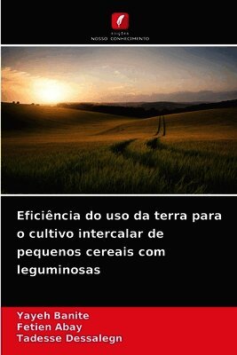 Yayeh Banite, Fetien Abay, Tadesse Dessalegn - Eficiência do uso da terra para o cultivo intercalar de pequenos cereais com leguminosas, Häftad