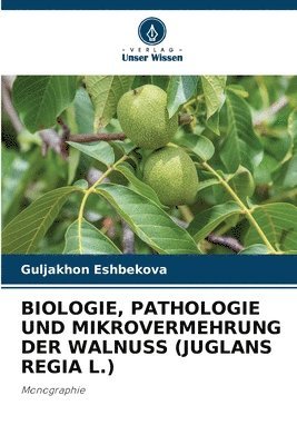 Guljakhon Eshbekova - Biologie, Pathologie Und Mikrovermehrung Der Walnuss (Juglans Regia L.), Häftad
