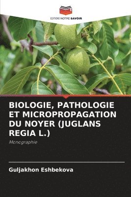 Guljakhon Eshbekova - Biologie, Pathologie Et Micropropagation Du Noyer (Juglans Regia L.), Häftad