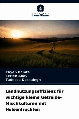 Yayeh Banite, Fetien Abay, Tadesse Dessalegn - Landnutzungseffizienz für wichtige kleine Getreide-Mischkulturen mit Hülsenfrüchten, Häftad