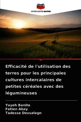 Yayeh Banite, Fetien Abay, Tadesse Dessalegn - Efficacité de l'utilisation des terres pour les principales cultures intercalaires de petites céréales avec des légumineuses, Häftad