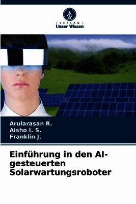 Arularasan R, Aisho I S, Franklin J - Einführung in den AI-gesteuerten Solarwartungsroboter, Häftad. Tillgänglighet: Lägg i varukorg