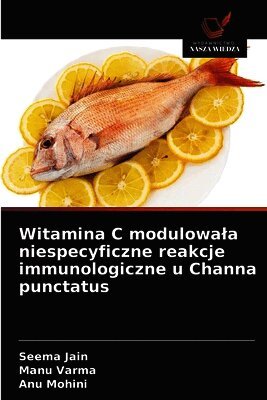 Seema Jain, Manu Varma, Anu Mohini - Witamina C modulowala niespecyficzne reakcje immunologiczne u Channa punctatus, Häftad. Tillgänglighet: Lägg i varukorg