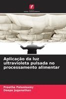 Preetha Palanisamy, Deepa Jaganathan - Aplicação da luz ultravioleta pulsada no processamento alimentar, Häftad