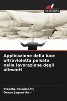 Preetha Palanisamy, Deepa Jaganathan - Applicazione della luce ultravioletta pulsata nella lavorazione degli alimenti, Häftad