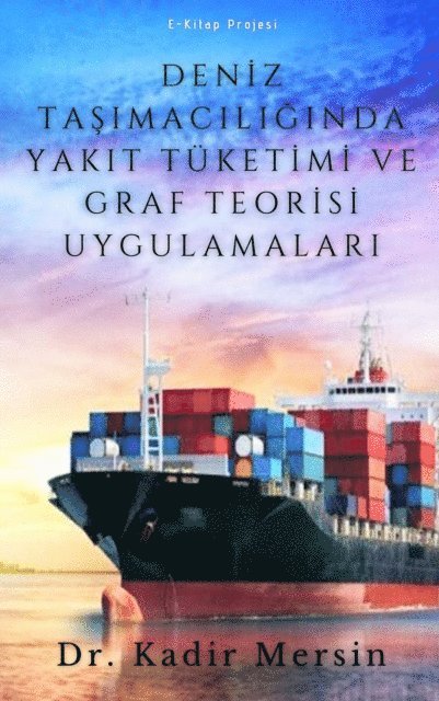 Dr. Kadir Mersin - Deniz Taşımacılığında Yakıt Tüketimi ve Graf Teorisi Uygulamaları, E-bok