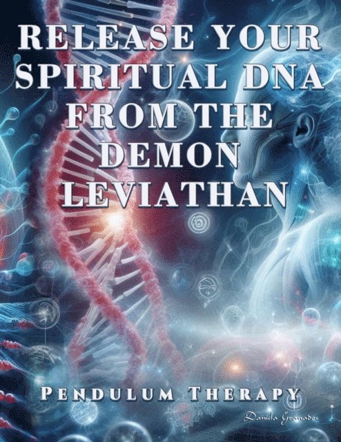 Darian Romell, Daniela Granados - Release Your Spiritual DNA from the Demon Leviathan. Pendulum Therapy, E-bok