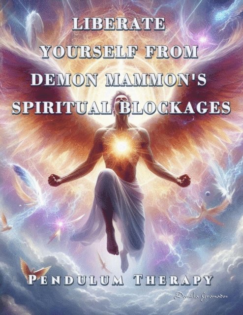 Darian Romell, Daniela Granados - Liberate Yourself from Demon Mammon's Spiritual Blockages. Pendulum Therapy, E-bok