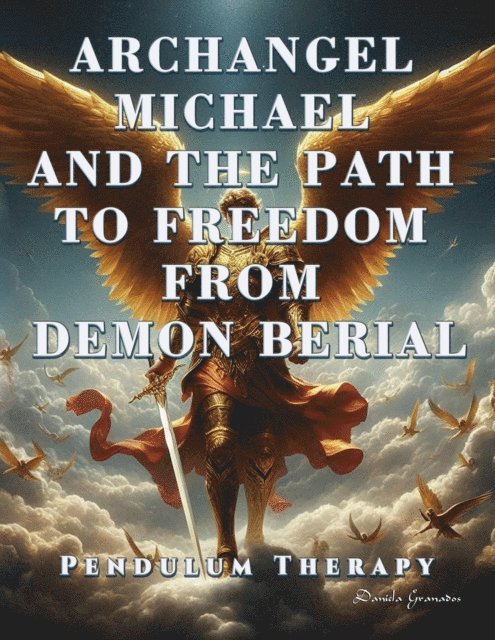 Darian Romell, Daniela Granados - Archangel Michael and the Path to Freedom from Demon Berial. Pendulum Therapy, E-bok