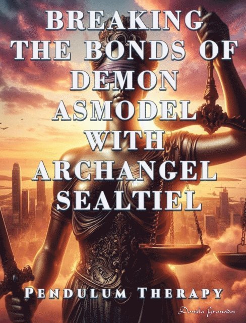 Darian Romell, Daniela Granados - Breaking the Bonds of Demon Asmodel with Archangel Sealtiel. Pendulum Therapy, E-bok