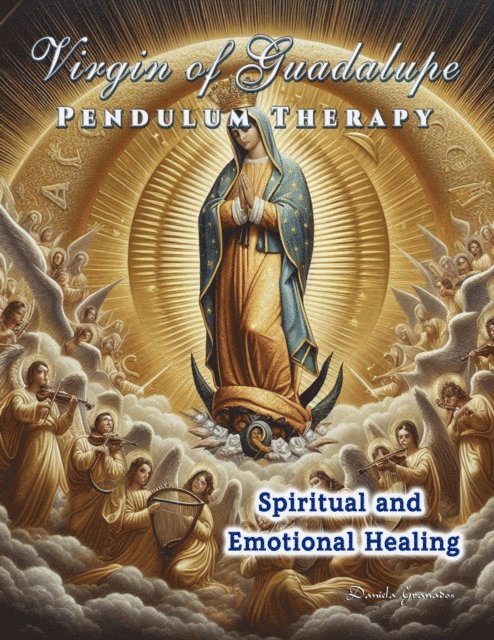 Darian Romell, Daniela Granados - Virgin of Guadalupe Pendulum Therapy. Spiritual and Emotional Healing, E-bok
