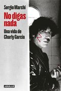 No Digas Nada. Una Vida de Charly Garc�a / Say Nothing. Charly Garc�a's Life