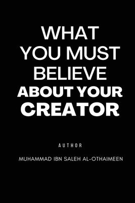 Muhammad Ibn Saleh Al-Othaimeen - What You Must Believe about Your Creator, Häftad