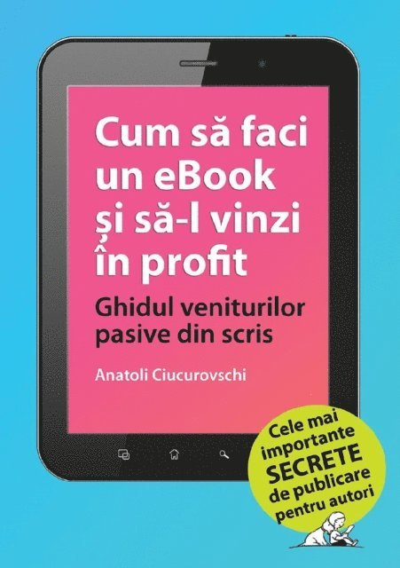 Anatoli Ciucurovschi - Cum sa faci un eBook si sa-l vinzi in profit: Ghidul veniturilor pasive din scris, E-bok